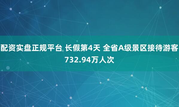 配资实盘正规平台 长假第4天 全省A级景区接待游客732.94万人次