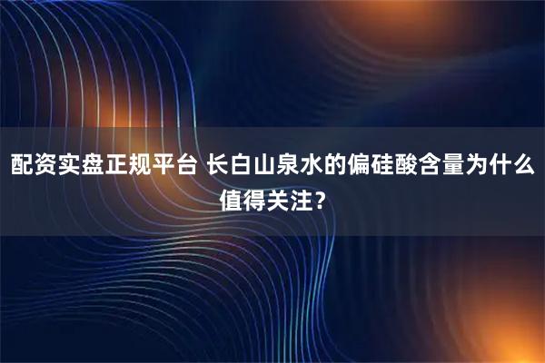 配资实盘正规平台 长白山泉水的偏硅酸含量为什么值得关注？