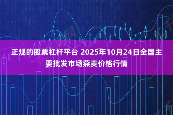 正规的股票杠杆平台 2025年10月24日全国主要批发市场燕麦价格行情