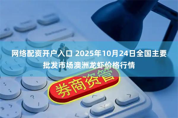 网络配资开户入口 2025年10月24日全国主要批发市场澳洲龙虾价格行情