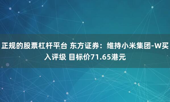 正规的股票杠杆平台 东方证券：维持小米集团-W买入评级 目标价71.65港元