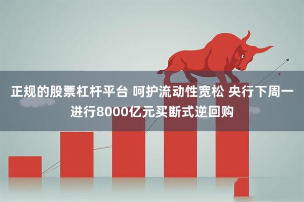 正规的股票杠杆平台 呵护流动性宽松 央行下周一进行8000亿元买断式逆回购