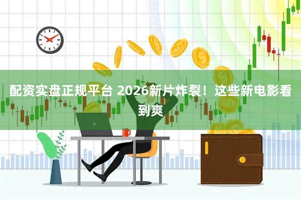 配资实盘正规平台 2026新片炸裂！这些新电影看到爽