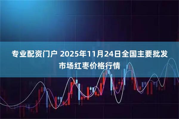 专业配资门户 2025年11月24日全国主要批发市场红枣价格行情