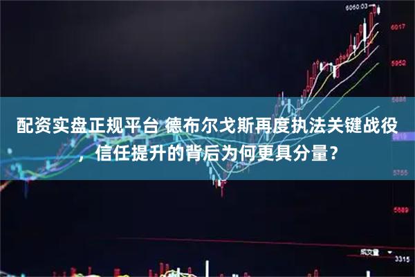 配资实盘正规平台 德布尔戈斯再度执法关键战役，信任提升的背后为何更具分量？