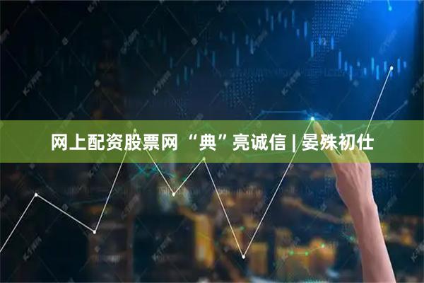 网上配资股票网 “典”亮诚信 | 晏殊初仕