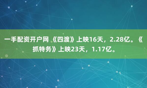 一手配资开户网 《四渡》上映16天,2.28亿。《抓特务》上映23天,1.17亿。