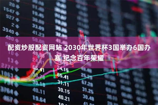 配资炒股配资网站 2030年世界杯3国举办6国办赛 纪念百年荣耀