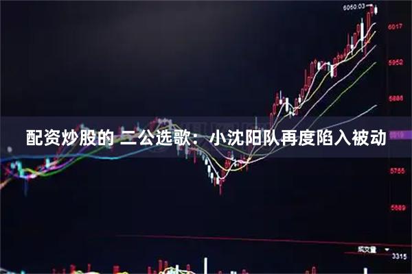 配资炒股的 二公选歌：小沈阳队再度陷入被动